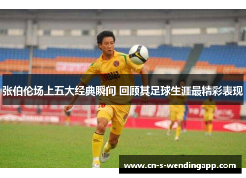 张伯伦场上五大经典瞬间 回顾其足球生涯最精彩表现 张伯伦场上五大经典瞬间 回顾其足球生涯最精彩表现