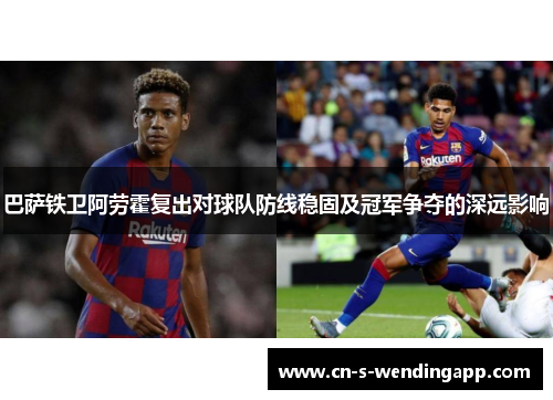 巴萨铁卫阿劳霍复出对球队防线稳固及冠军争夺的深远影响 巴萨铁卫阿劳霍复出对球队防线稳固及冠军争夺的深远影响
