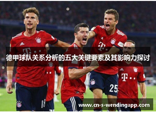 德甲球队关系分析的五大关键要素及其影响力探讨