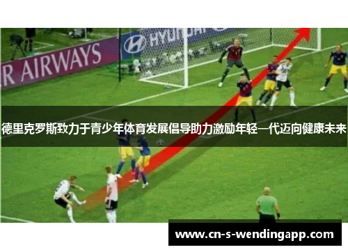 德里克罗斯致力于青少年体育发展倡导助力激励年轻一代迈向健康未来