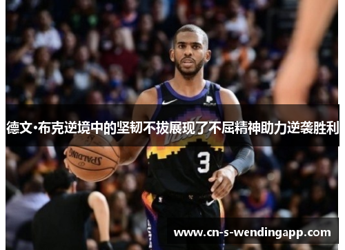 德文·布克逆境中的坚韧不拔展现了不屈精神助力逆袭胜利 德文·布克逆境中的坚韧不拔展现了不屈精神助力逆袭胜利