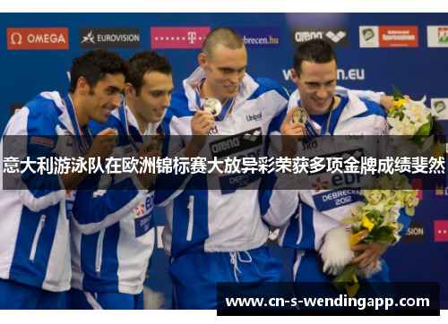 意大利游泳队在欧洲锦标赛大放异彩荣获多项金牌成绩斐然 意大利游泳队在欧洲锦标赛大放异彩荣获多项金牌成绩斐然