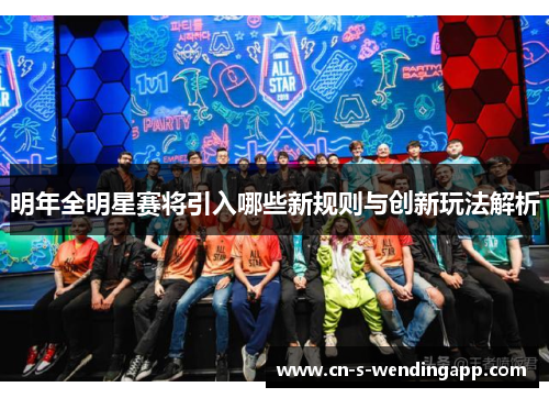明年全明星赛将引入哪些新规则与创新玩法解析 明年全明星赛将引入哪些新规则与创新玩法解析