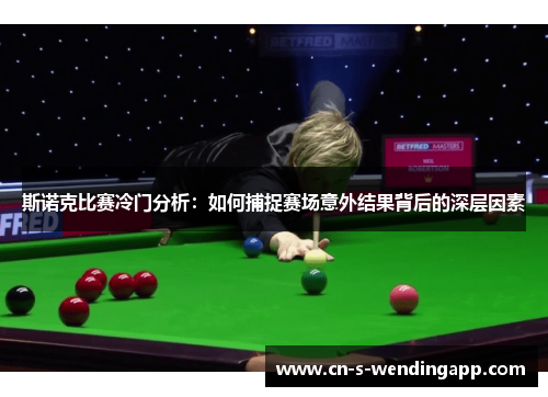 斯诺克比赛冷门分析:如何捕捉赛场意外结果背后的深层因素 斯诺克比赛冷门分析:如何捕捉赛场意外结果背后的深层因素