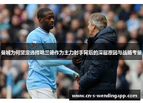 曼城为何坚定选择哈兰德作为主力射手背后的深层原因与战略考量 曼城为何坚定选择哈兰德作为主力射手背后的深层原因与战略考量