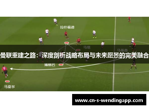 曼联重建之路：深度剖析战略布局与未来愿景的完美融合