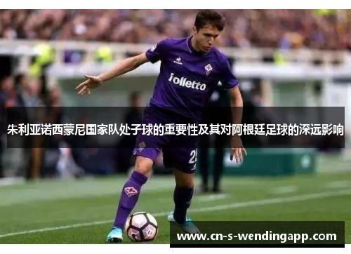 朱利亚诺西蒙尼国家队处子球的重要性及其对阿根廷足球的深远影响 朱利亚诺西蒙尼国家队处子球的重要性及其对阿根廷足球的深远影响