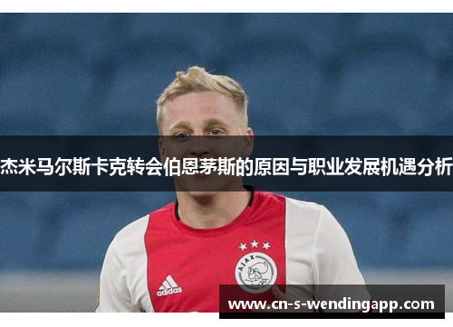 杰米马尔斯卡克转会伯恩茅斯的原因与职业发展机遇分析 杰米马尔斯卡克转会伯恩茅斯的原因与职业发展机遇分析