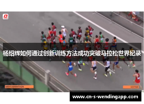 杨绍辉如何通过创新训练方法成功突破马拉松世界纪录