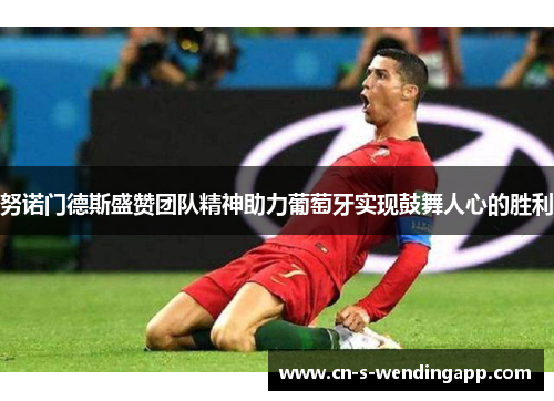 努诺门德斯盛赞团队精神助力葡萄牙实现鼓舞人心的胜利 努诺门德斯盛赞团队精神助力葡萄牙实现鼓舞人心的胜利