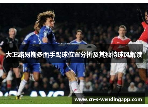 大卫路易斯多面手踢球位置分析及其独特球风解读
