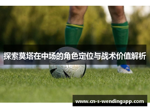 探索莫塔在中场的角色定位与战术价值解析
