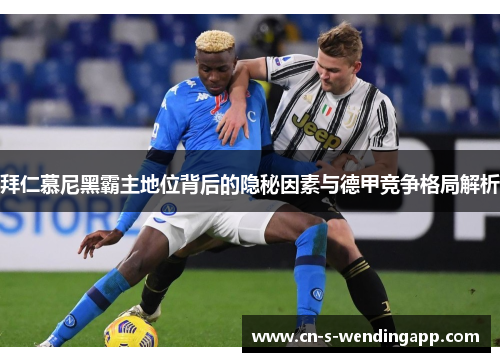 拜仁慕尼黑霸主地位背后的隐秘因素与德甲竞争格局解析 拜仁慕尼黑霸主地位背后的隐秘因素与德甲竞争格局解析