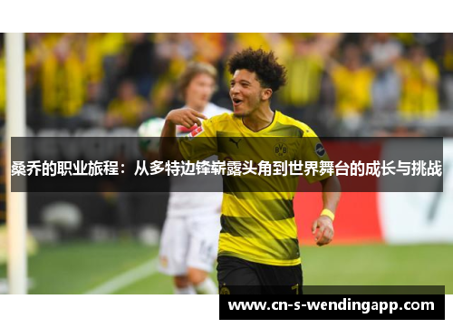 桑乔的职业旅程:从多特边锋崭露头角到世界舞台的成长与挑战 桑乔的职业旅程:从多特边锋崭露头角到世界舞台的成长与挑战