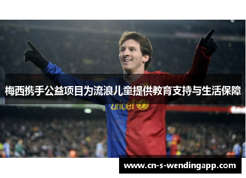 梅西携手公益项目为流浪儿童提供教育支持与生活保障 梅西携手公益项目为流浪儿童提供教育支持与生活保障
