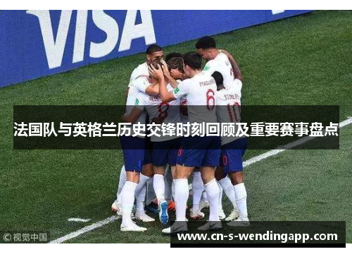 法国队与英格兰历史交锋时刻回顾及重要赛事盘点
