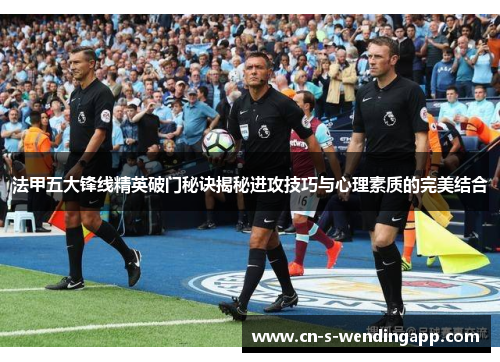 法甲五大锋线精英破门秘诀揭秘进攻技巧与心理素质的完美结合