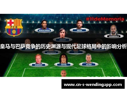 皇马与巴萨竞争的历史渊源与现代足球格局中的影响分析 皇马与巴萨竞争的历史渊源与现代足球格局中的影响分析