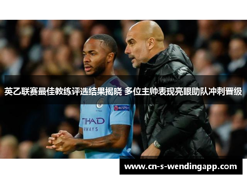 英乙联赛最佳教练评选结果揭晓 多位主帅表现亮眼助队冲刺晋级