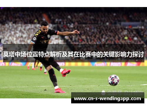 莫塔中场位置特点解析及其在比赛中的关键影响力探讨