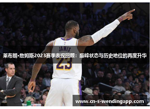 莱布朗·詹姆斯2023赛季表现回顾：巅峰状态与历史地位的再度升华