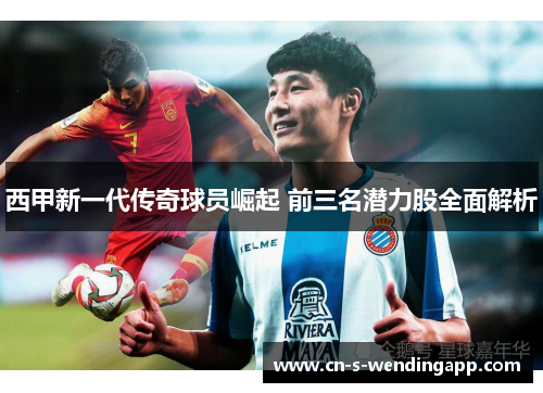 西甲新一代传奇球员崛起 前三名潜力股全面解析