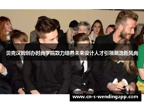 贝克汉姆创办时尚学院致力培养未来设计人才引领潮流新风尚
