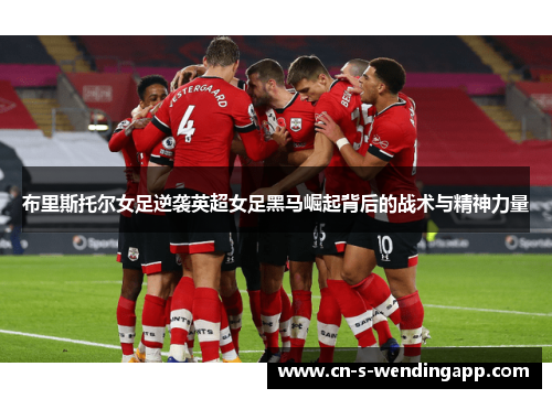 布里斯托尔女足逆袭英超女足黑马崛起背后的战术与精神力量