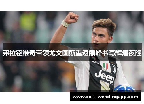 弗拉霍维奇带领尤文图斯重返巅峰书写辉煌夜晚