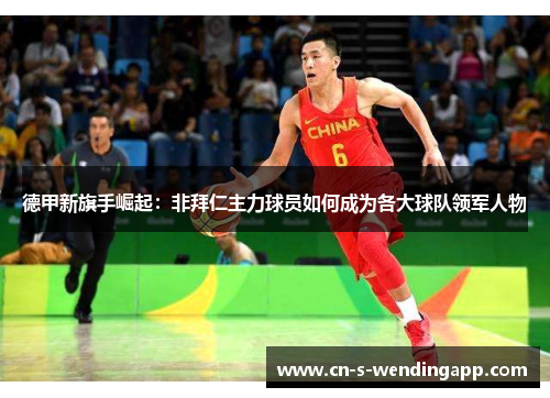 德甲新旗手崛起：非拜仁主力球员如何成为各大球队领军人物