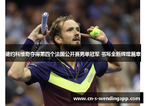 德约科维奇夺得第四个法国公开赛男单冠军 书写全新辉煌篇章