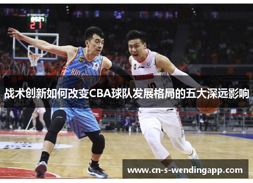 战术创新如何改变CBA球队发展格局的五大深远影响