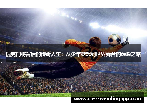 捷克门将背后的传奇人生：从少年梦想到世界舞台的巅峰之路