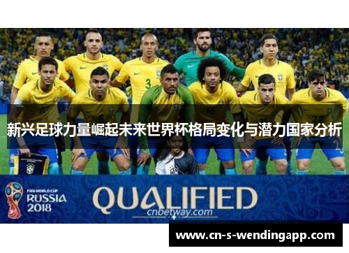 新兴足球力量崛起未来世界杯格局变化与潜力国家分析