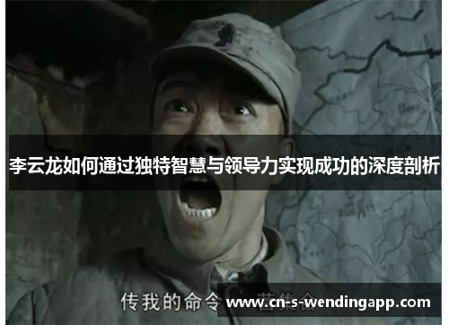 李云龙如何通过独特智慧与领导力实现成功的深度剖析