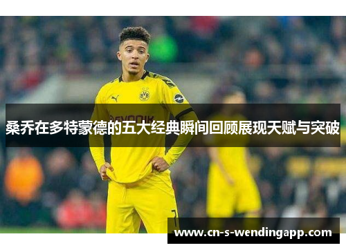 桑乔在多特蒙德的五大经典瞬间回顾展现天赋与突破 桑乔在多特蒙德的五大经典瞬间回顾展现天赋与突破
