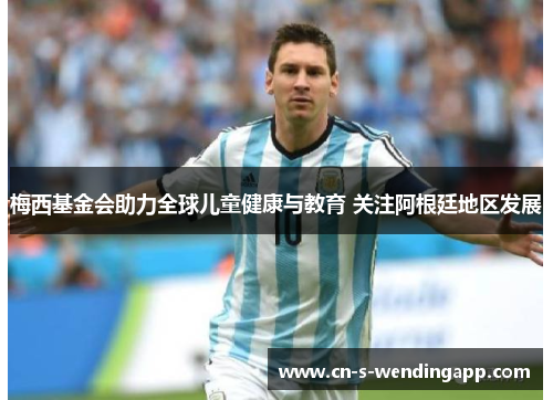 梅西基金会助力全球儿童健康与教育 关注阿根廷地区发展