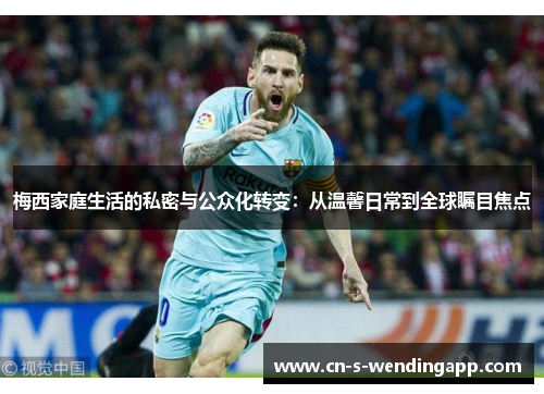 梅西家庭生活的私密与公众化转变：从温馨日常到全球瞩目焦点