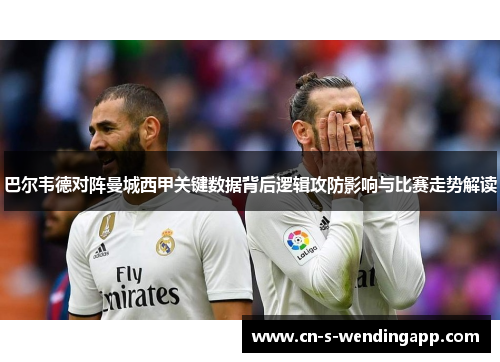 巴尔韦德对阵曼城西甲关键数据背后逻辑攻防影响与比赛走势解读