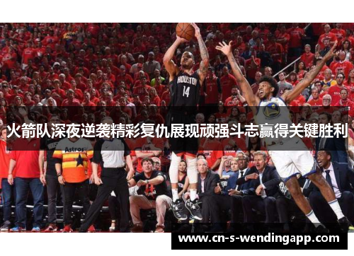 火箭队深夜逆袭精彩复仇展现顽强斗志赢得关键胜利