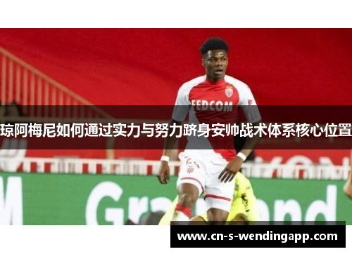 琼阿梅尼如何通过实力与努力跻身安帅战术体系核心位置
