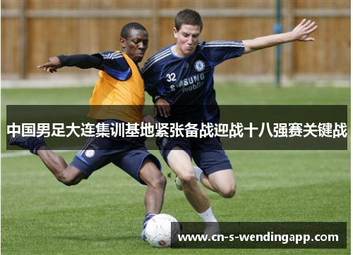 中国男足大连集训基地紧张备战迎战十八强赛关键战
