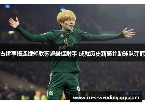 古桥亨梧连续蝉联苏超最佳射手 成就历史新高并助球队夺冠 古桥亨梧连续蝉联苏超最佳射手 成就历史新高并助球队夺冠