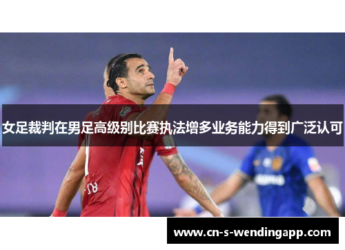 女足裁判在男足高级别比赛执法增多业务能力得到广泛认可 女足裁判在男足高级别比赛执法增多业务能力得到广泛认可