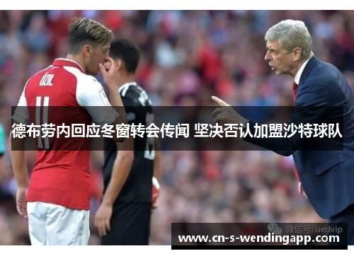 德布劳内回应冬窗转会传闻 坚决否认加盟沙特球队 德布劳内回应冬窗转会传闻 坚决否认加盟沙特球队