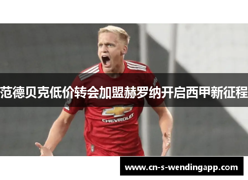 范德贝克低价转会加盟赫罗纳开启西甲新征程