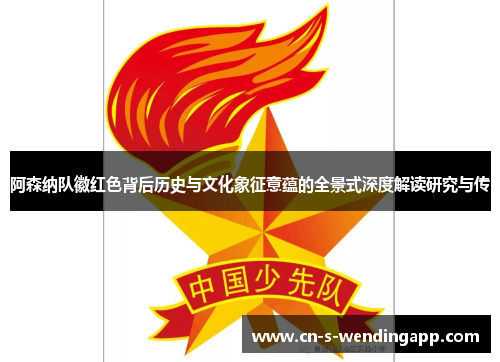 阿森纳队徽红色背后历史与文化象征意蕴的全景式深度解读研究与传