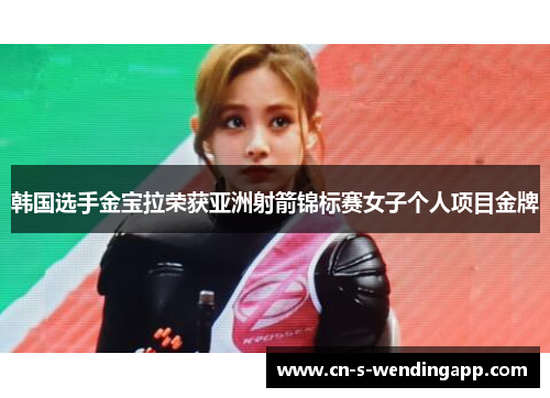 韩国选手金宝拉荣获亚洲射箭锦标赛女子个人项目金牌 韩国选手金宝拉荣获亚洲射箭锦标赛女子个人项目金牌
