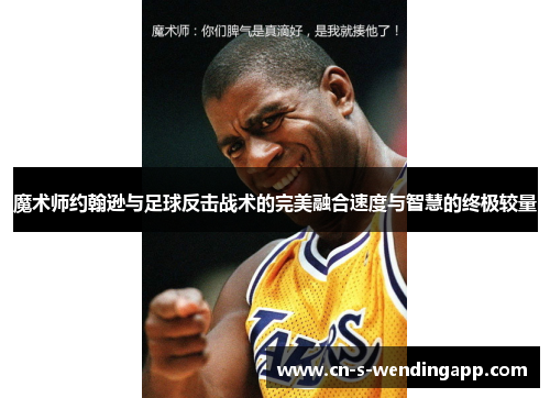魔术师约翰逊与足球反击战术的完美融合速度与智慧的终极较量 魔术师约翰逊与足球反击战术的完美融合速度与智慧的终极较量