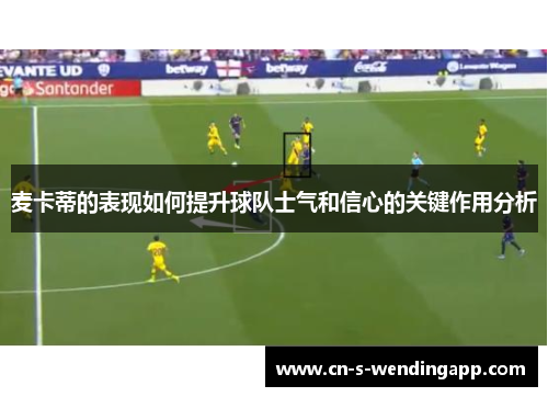 麦卡蒂的表现如何提升球队士气和信心的关键作用分析 麦卡蒂的表现如何提升球队士气和信心的关键作用分析